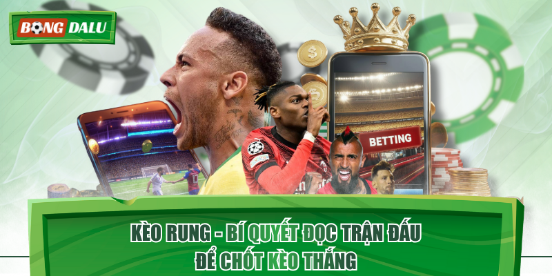 Kèo Rung - Bí Quyết Đọc Trận Đấu Để Chốt Kèo Thắng